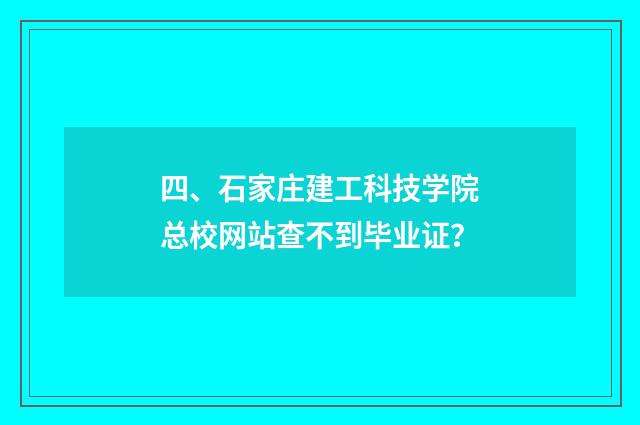 四、石家庄建工科技学院总校网站查不到毕业证?
