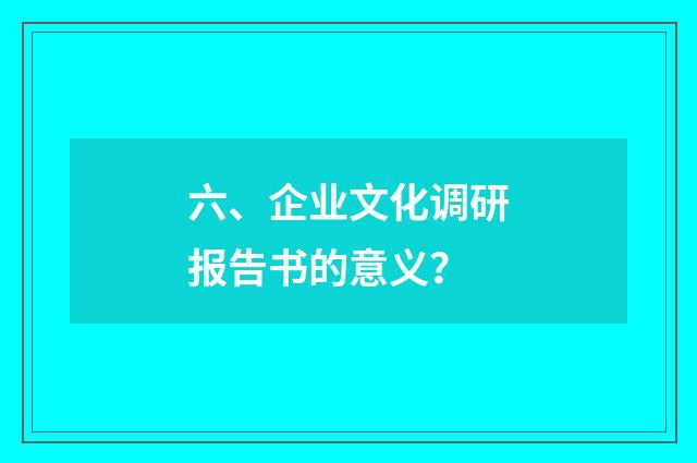 六、企业文化调研报告书的意义？