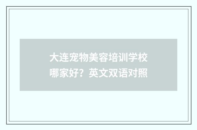 大连宠物美容培训学校哪家好?英文双语对照