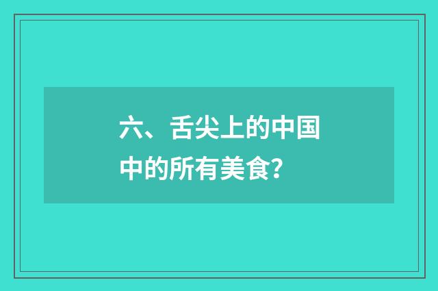 六、舌尖上的中国中的所有美食?