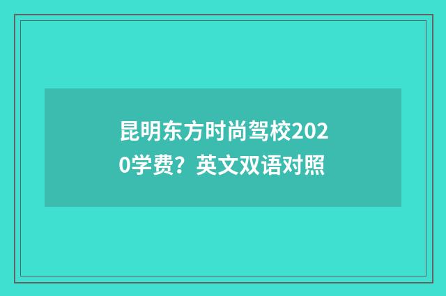 昆明东方时尚驾校2020学费？英文双语对照