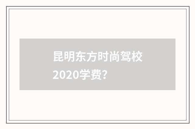 昆明东方时尚驾校2020学费？