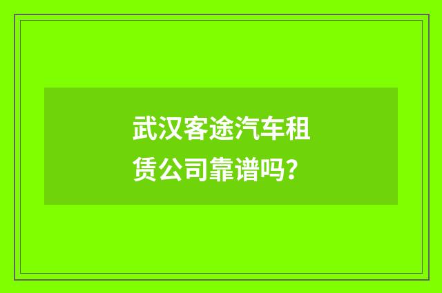 武汉客途汽车租赁公司靠谱吗？