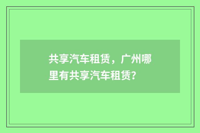 共享汽车租赁，广州哪里有共享汽车租赁？