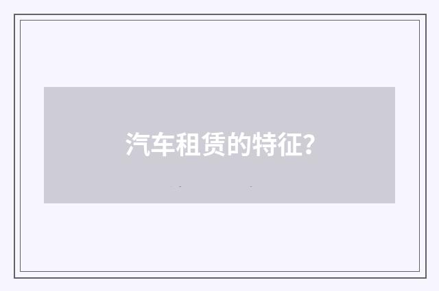 汽车租赁的特征？