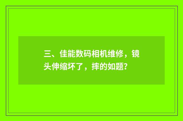 三、佳能数码相机维修，镜头伸缩坏了，摔的如题？