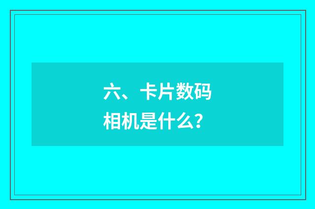 六、卡片数码相机是什么?