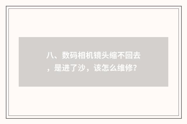 八、数码相机镜头缩不回去,是进了沙,该怎么维修?