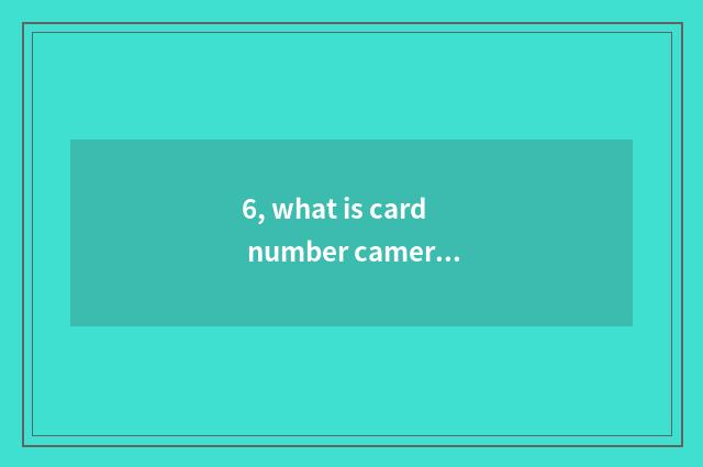 6, what is card number camera?