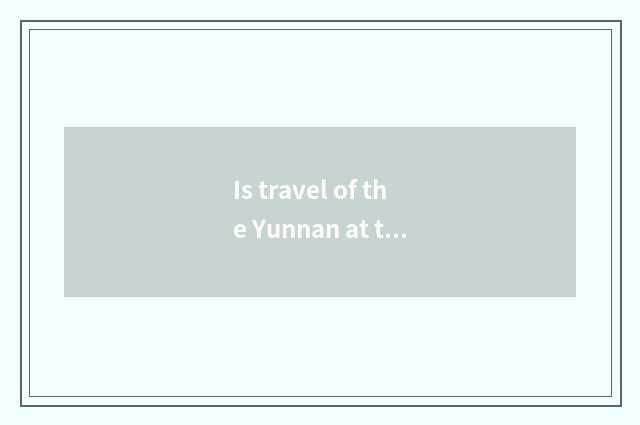 Is travel of the Yunnan at the beginning of September clad strategy?