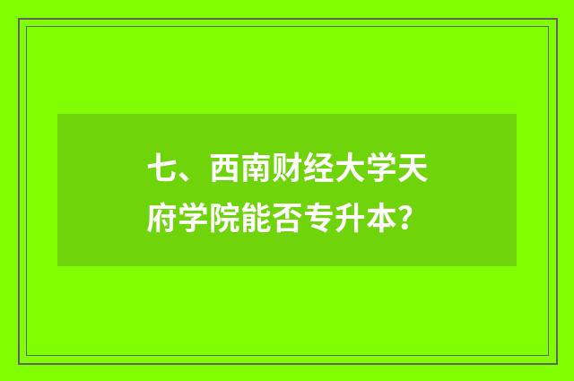 七、西南财经大学天府学院能否专升本?