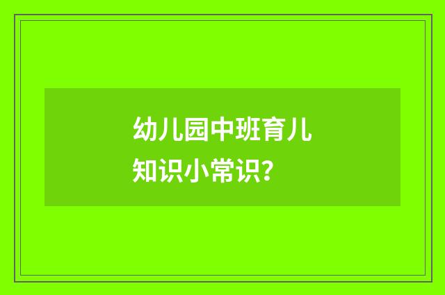 幼儿园中班育儿知识小常识?