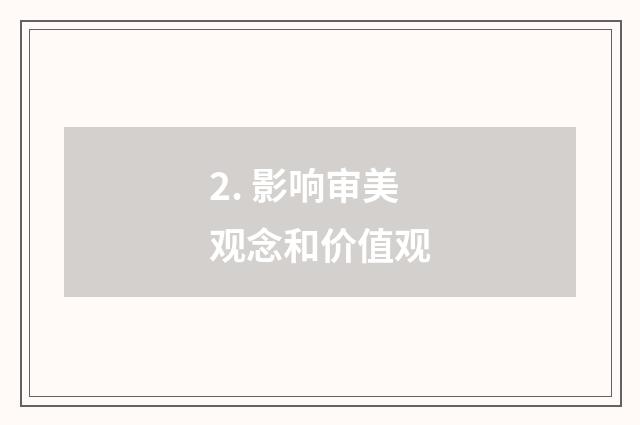 2. 影响审美观念和价值观