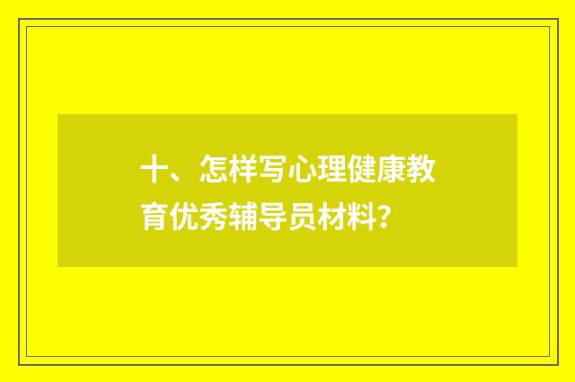 十、怎样写心理健康教育优秀辅导员材料?