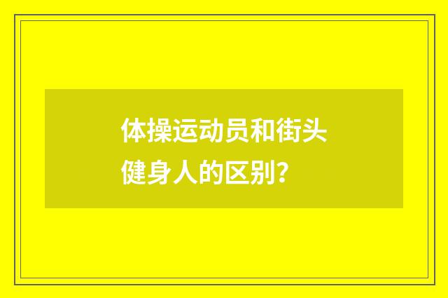 体操运动员和街头健身人的区别？
