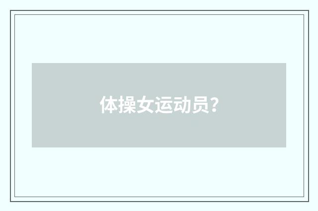 体操女运动员?