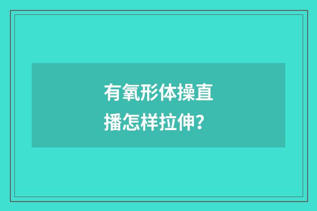 有氧形体操直播怎样拉伸?