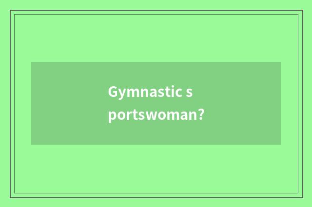 Gymnastic sportswoman?