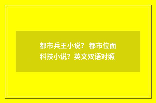 都市兵王小说? 都市位面科技小说?英文双语对照