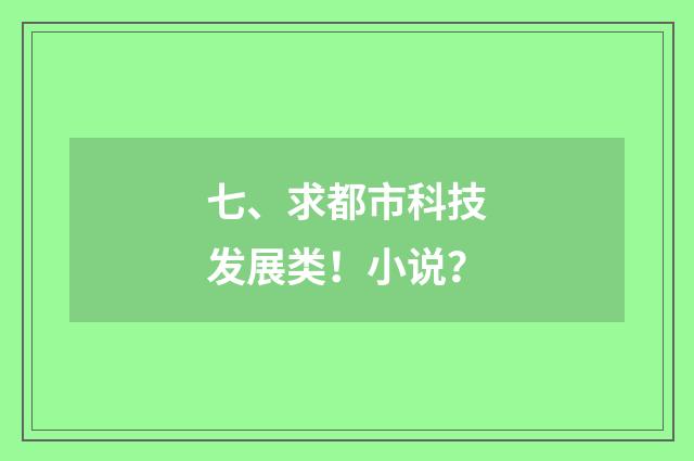 七、求都市科技发展类!小说?