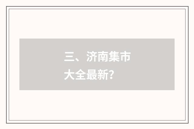 三、济南集市大全最新？
