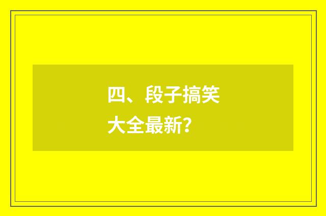 四、段子搞笑大全最新?