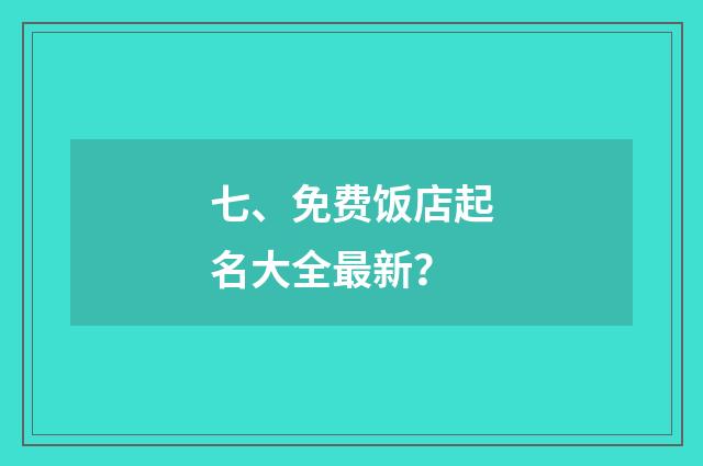 七、免费饭店起名大全最新?