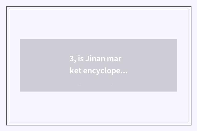 3, is Jinan market encyclopedia newest?