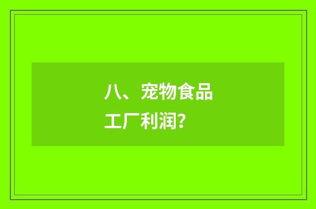 八、宠物食品工厂利润?