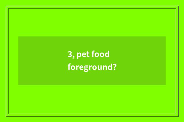 3, pet food foreground?