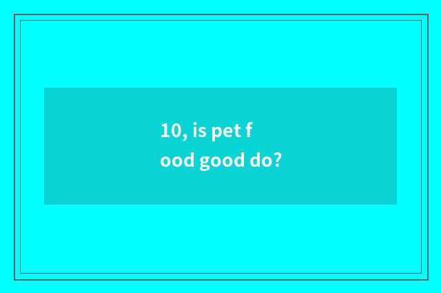 10, is pet food good do?