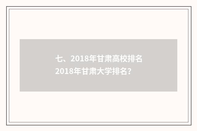 七、2018年甘肃高校排名2018年甘肃大学排名?