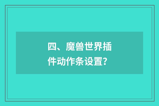 四、魔兽世界插件动作条设置?