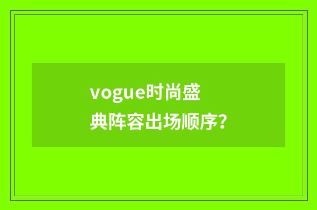 vogue时尚盛典阵容出场顺序?
