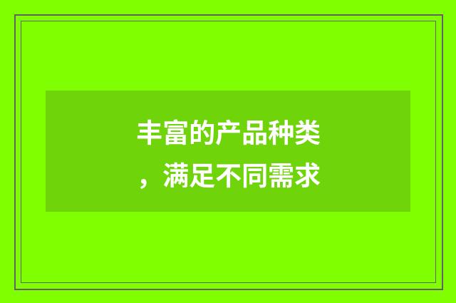 丰富的产品种类,满足不同需求