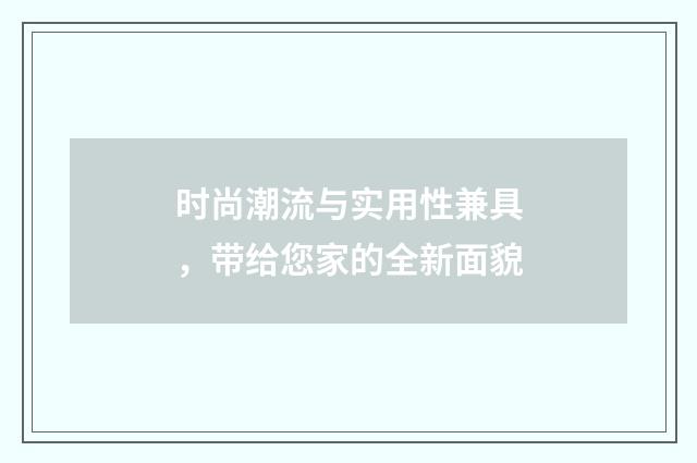时尚潮流与实用性兼具,带给您家的全新面貌