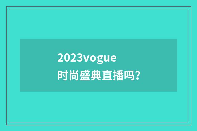 2023vogue时尚盛典直播吗?