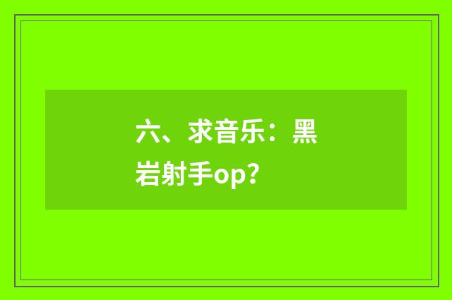 六、求音乐：黑岩射手op？