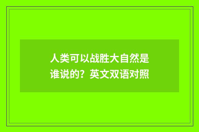 人类可以战胜大自然是谁说的?英文双语对照