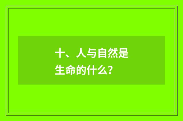 十、人与自然是生命的什么?