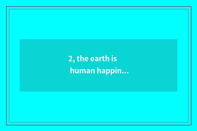 2, the earth is human happiness () , nature is us () ?