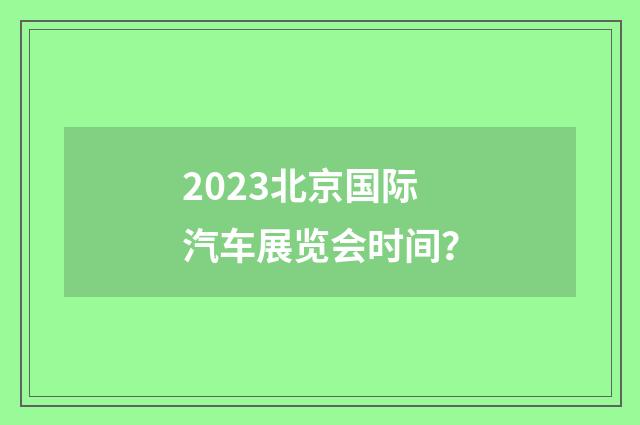 2023北京国际汽车展览会时间?