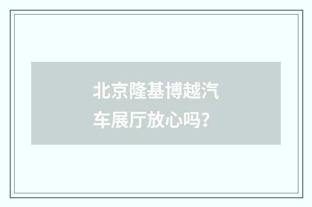 北京隆基博越汽车展厅放心吗？