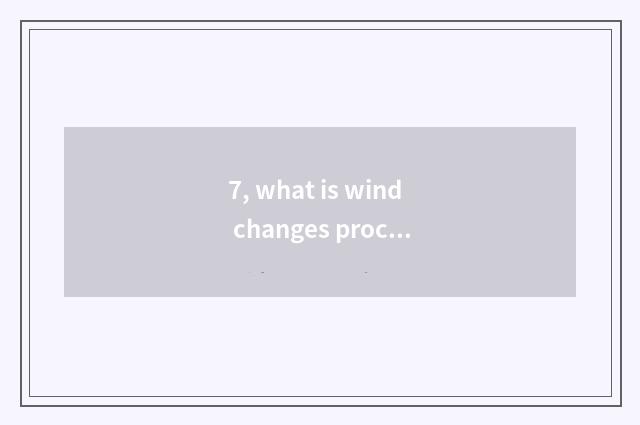 7, what is wind changes process designing?