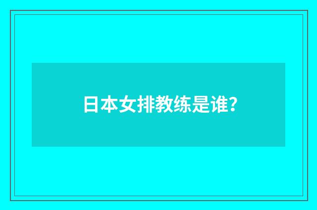 日本女排教练是谁？