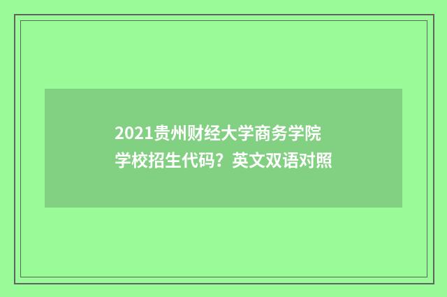 2021贵州财经大学商务学院学校招生代码?英文双语对照