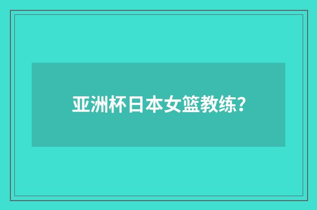 亚洲杯日本女篮教练？