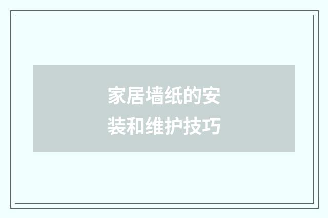 家居墙纸的安装和维护技巧