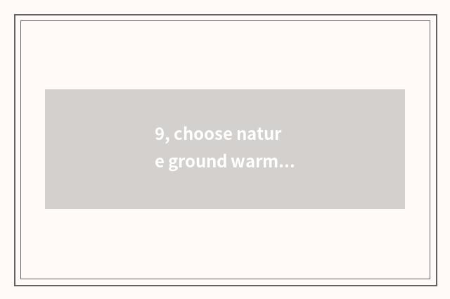 9, choose nature ground warm floor how ah? Does need buy ground warm floor?