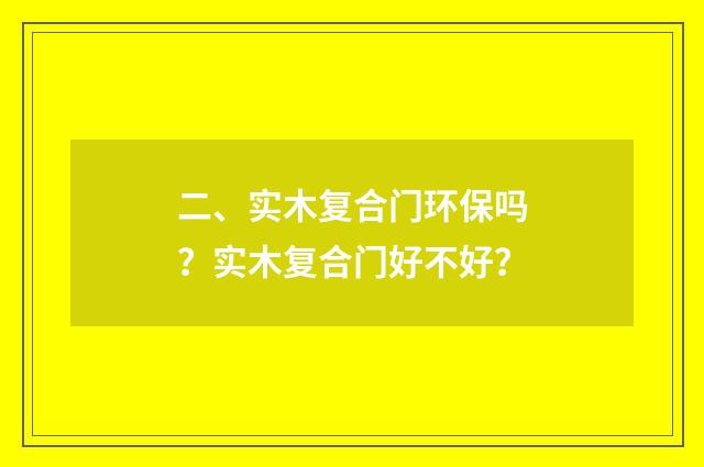 二、实木复合门环保吗？实木复合门好不好？